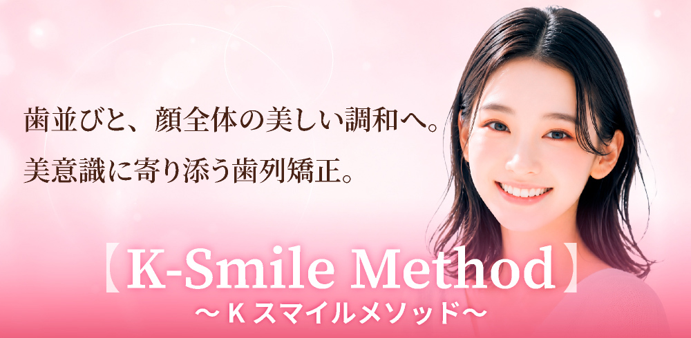歯並びと、顔全体の美しい調和へ。美意識に寄り添う歯列矯正。Kスマイルメソッド
